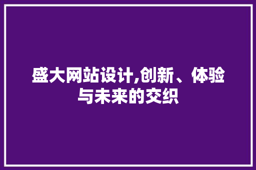盛大网站设计,创新、体验与未来的交织 盛大网站设计,创新、体验与未来的交织 SEO教程