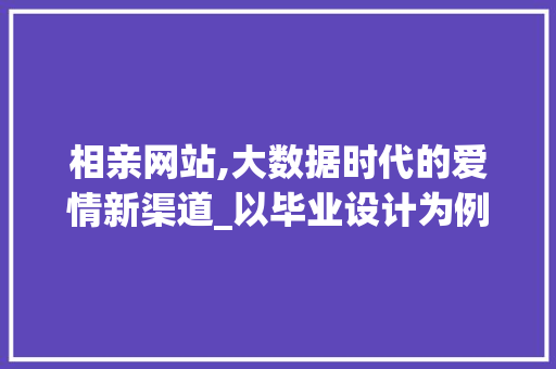 相亲网站,大数据时代的爱情新渠道_以毕业设计为例 相亲网站,大数据时代的爱情新渠道_以毕业设计为例 服务器/数据库