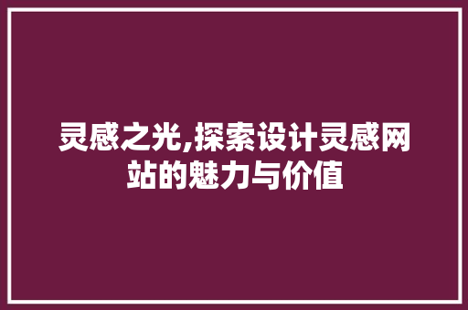 灵感之光,探索设计灵感网站的魅力与价值 灵感之光,探索设计灵感网站的魅力与价值 服务器/数据库