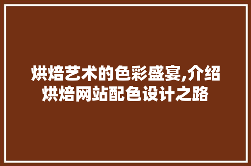 烘焙艺术的色彩盛宴,介绍烘焙网站配色设计之路