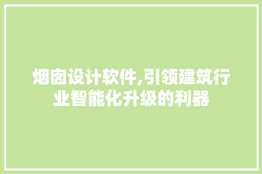 烟囱设计软件,引领建筑行业智能化升级的利器 烟囱设计软件,引领建筑行业智能化升级的利器 Web前端