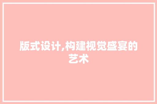 版式设计,构建视觉盛宴的艺术 版式设计,构建视觉盛宴的艺术 WordPress教程