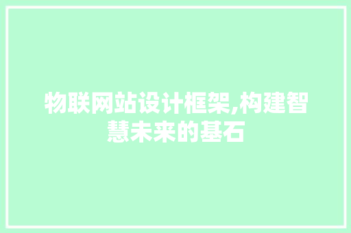 物联网站设计框架,构建智慧未来的基石 物联网站设计框架,构建智慧未来的基石 服务器/数据库