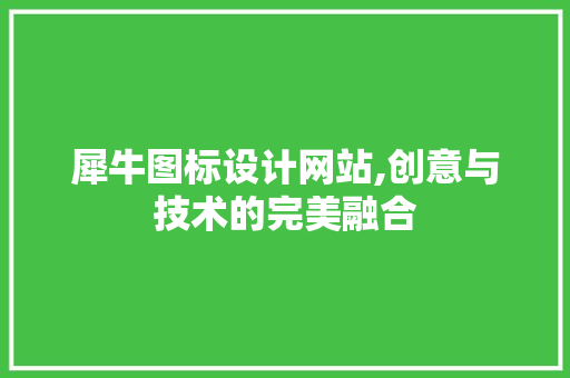 犀牛图标设计网站,创意与技术的完美融合 犀牛图标设计网站,创意与技术的完美融合 Web前端