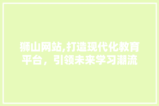 狮山网站,打造现代化教育平台，引领未来学习潮流 狮山网站,打造现代化教育平台，引领未来学习潮流 服务器/数据库