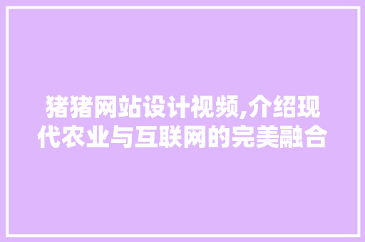 猪猪网站设计视频,介绍现代农业与互联网的完美融合 猪猪网站设计视频,介绍现代农业与互联网的完美融合 WordPress教程