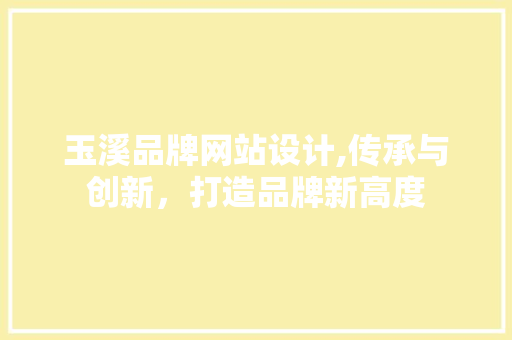 玉溪品牌网站设计,传承与创新，打造品牌新高度 玉溪品牌网站设计,传承与创新，打造品牌新高度 SEO教程
