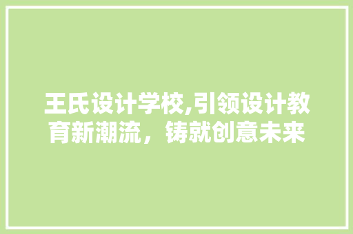 王氏设计学校,引领设计教育新潮流，铸就创意未来 王氏设计学校,引领设计教育新潮流，铸就创意未来 服务器/数据库