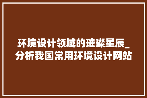 环境设计领域的璀璨星辰_分析我国常用环境设计网站 环境设计领域的璀璨星辰_分析我国常用环境设计网站 WordPress教程