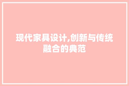 现代家具设计,创新与传统融合的典范 现代家具设计,创新与传统融合的典范 友链在线