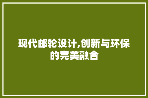 现代邮轮设计,创新与环保的完美融合