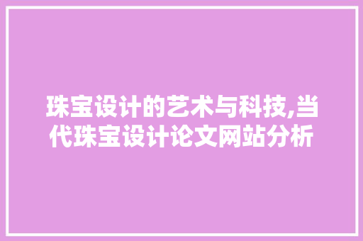 珠宝设计的艺术与科技,当代珠宝设计论文网站分析 珠宝设计的艺术与科技,当代珠宝设计论文网站分析 WordPress教程