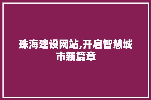 珠海建设网站,开启智慧城市新篇章 珠海建设网站,开启智慧城市新篇章 友链在线